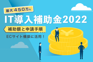 【最新版】ECサイト構築で最大450万円「IT導入補助金2022」補助額や申請方法を解説